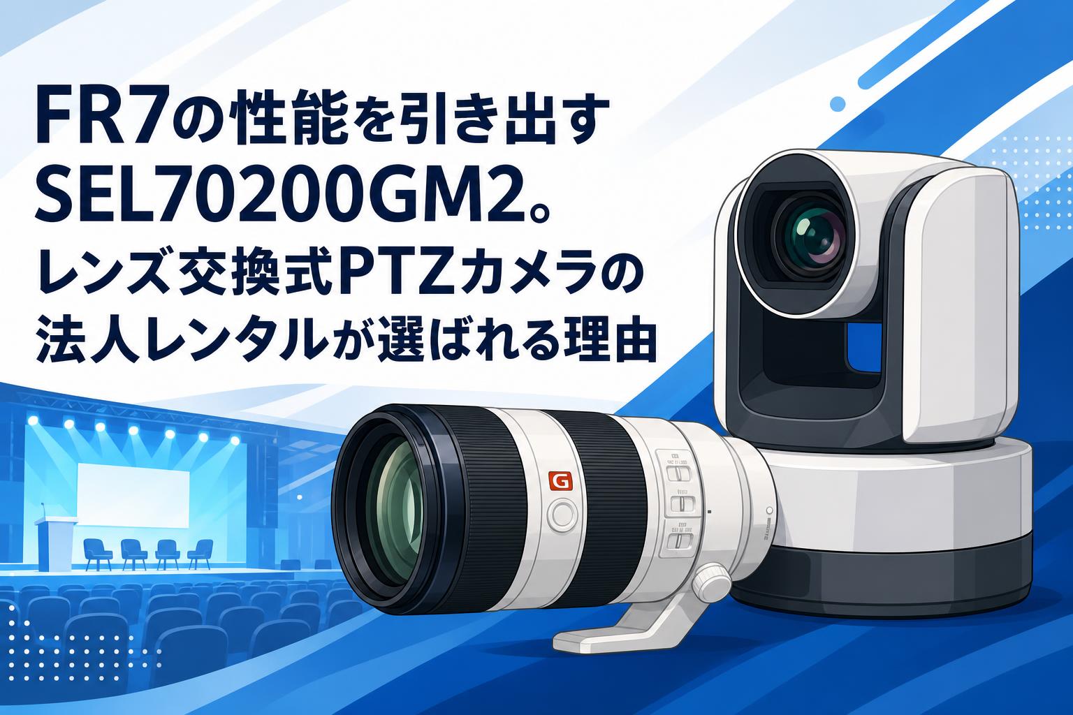 FR7の性能を引き出すSEL70200GM2。レンズ交換式PTZカメラの法人レンタルが選ばれる理由