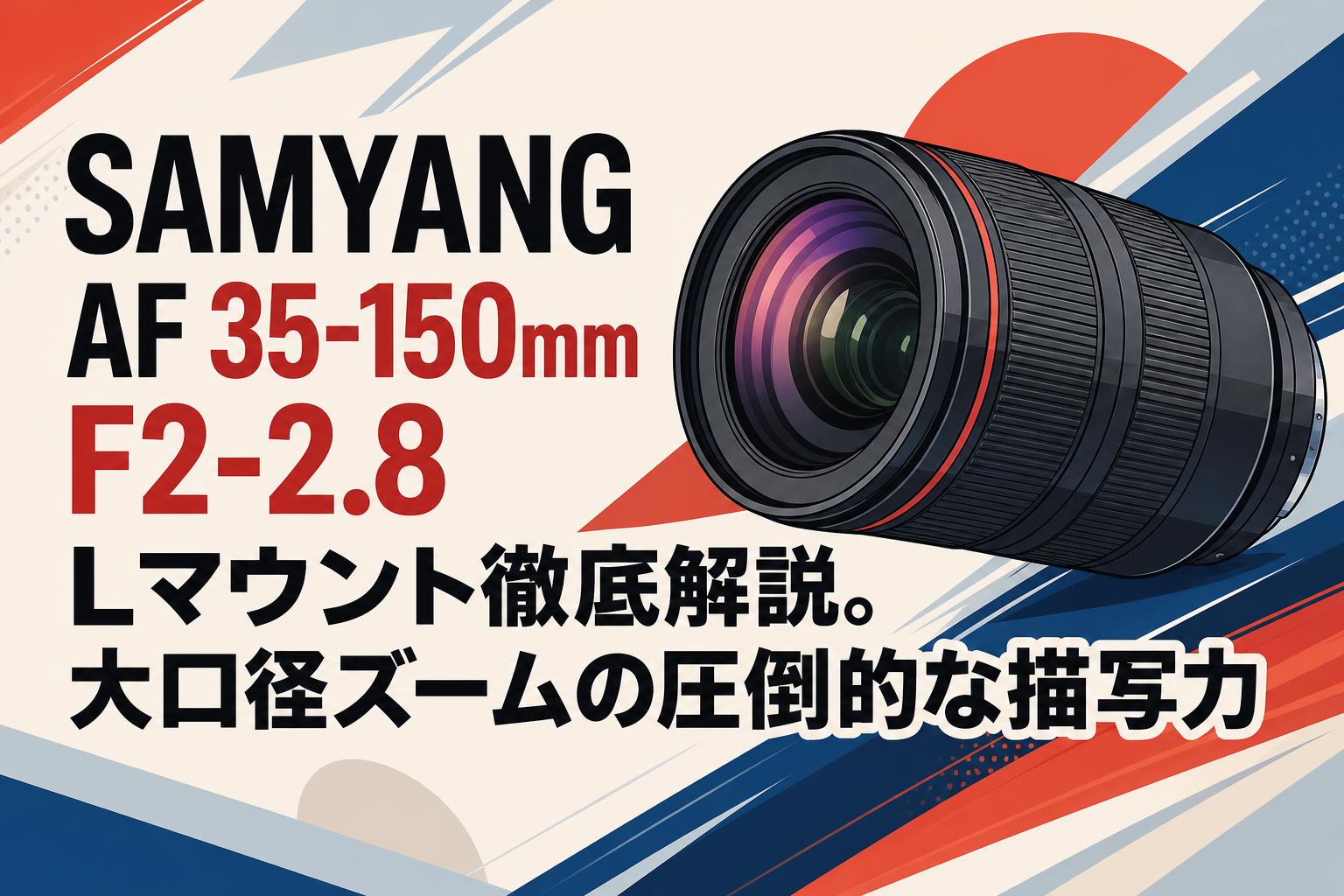 SAMYANG AF 35-150mm F2-2.8 Lマウント徹底解説。大口径ズームの圧倒的な描写力