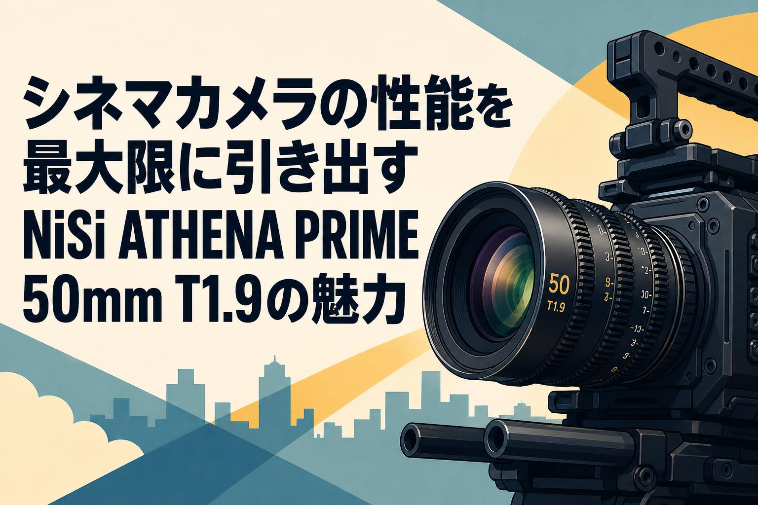 シネマカメラの性能を最大限に引き出すNiSi ATHENA PRIME 50mm T1.9の魅力