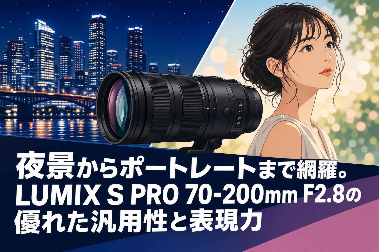 夜景からポートレートまで網羅。LUMIX S PRO 70-200mm F2.8の優れた汎用性と表現力
