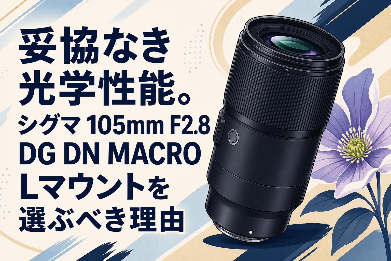 妥協なき光学性能。シグマ 105mm F2.8 DG DN MACRO Lマウントを選ぶべき理由