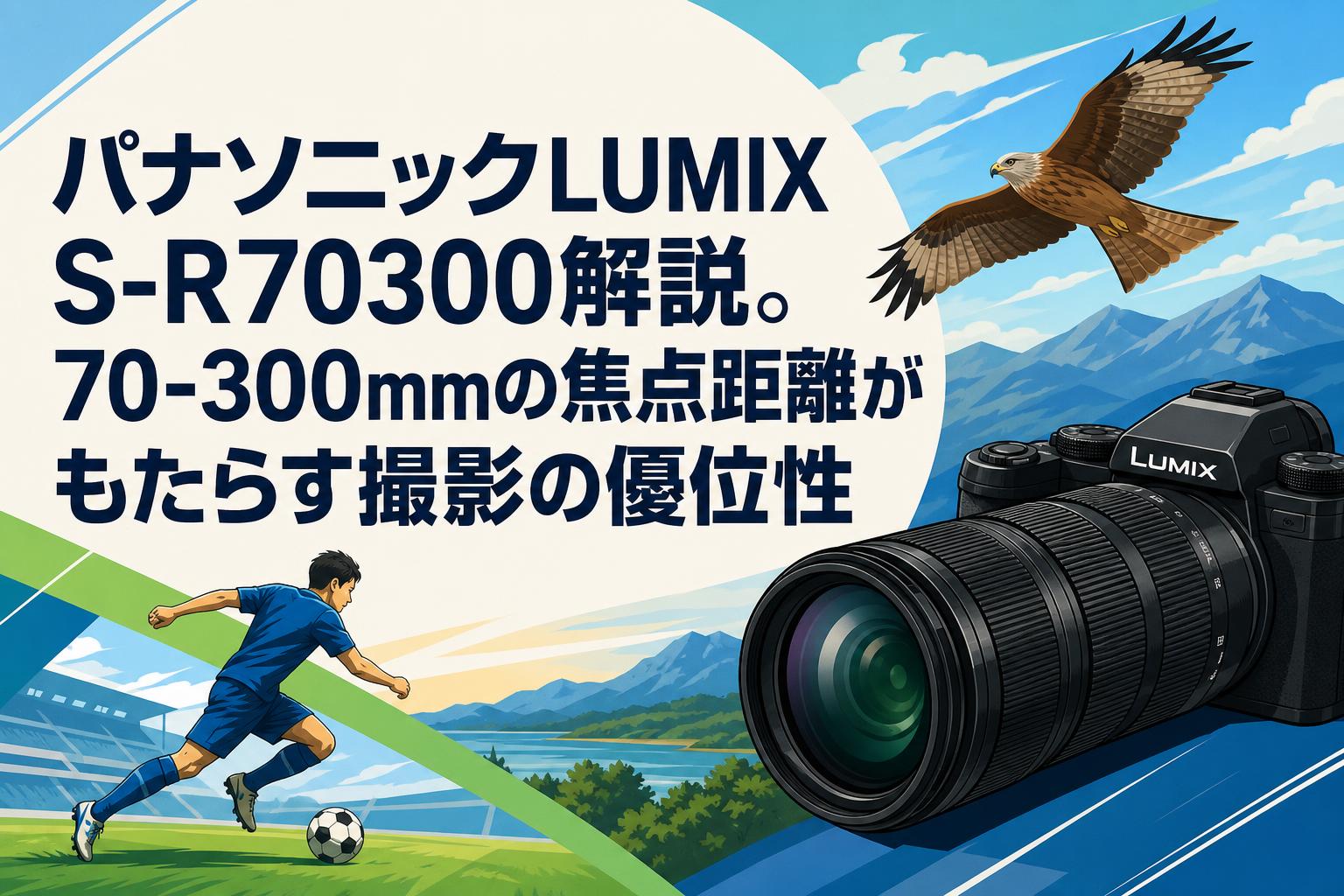 パナソニックLUMIX S-R70300解説。70-300mmの焦点距離がもたらす撮影の優位性
