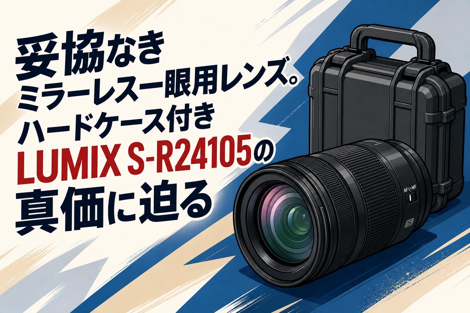 妥協なきミラーレス一眼用レンズ。ハードケース付きLUMIX S-R24105の真価に迫る