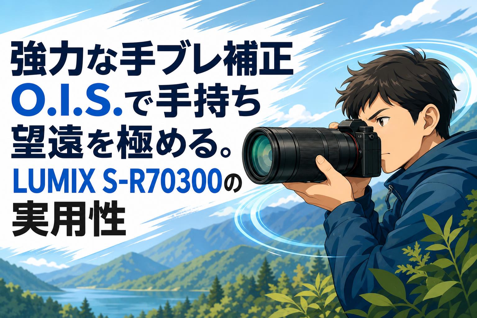 強力な手ブレ補正O.I.S.で手持ち望遠を極める。LUMIX S-R70300の実用性