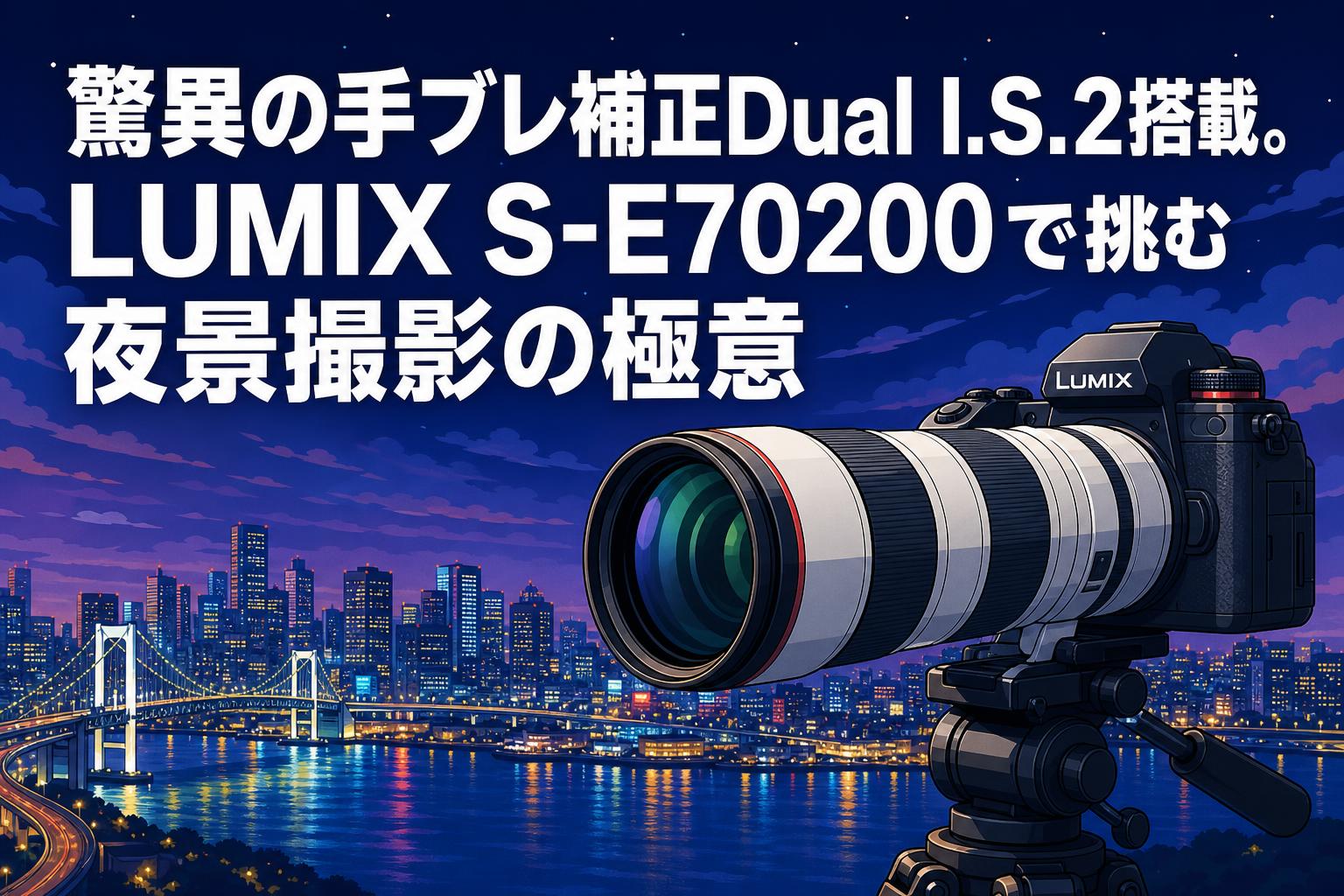 驚異の手ブレ補正Dual I.S.2搭載。LUMIX S-E70200で挑む夜景撮影の極意