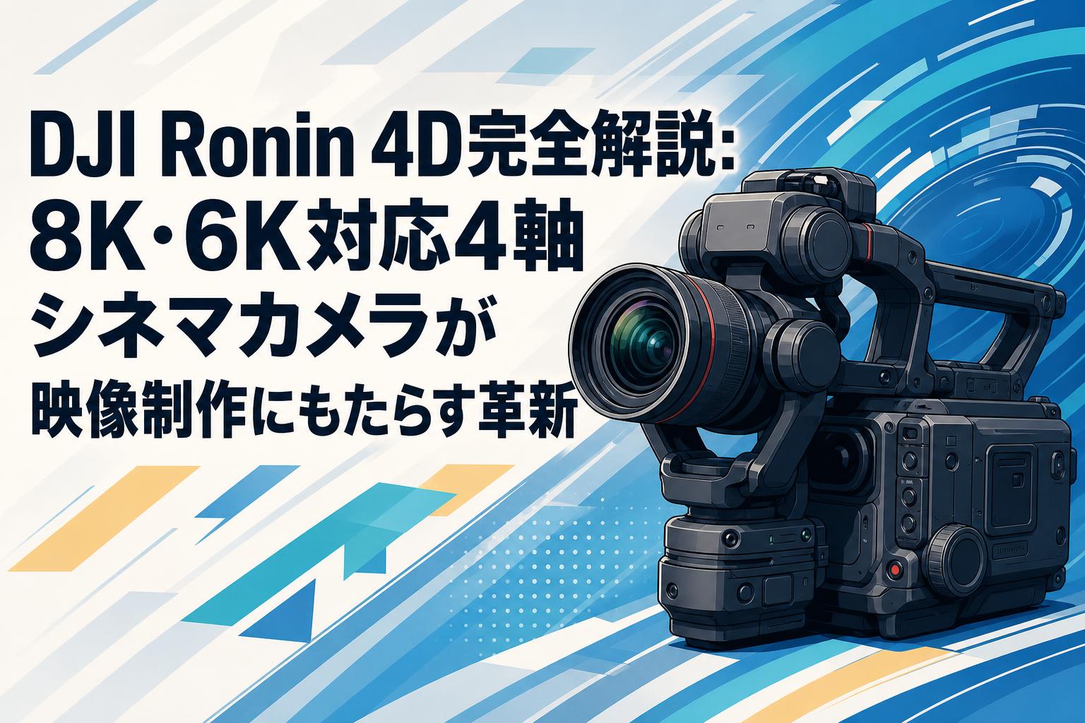 DJI Ronin 4D完全解説：8K・6K対応4軸シネマカメラが映像制作にもたらす革新