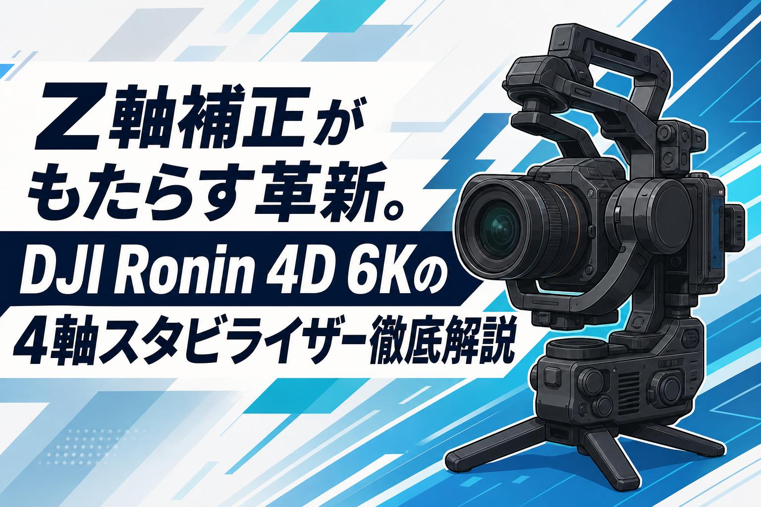 Z軸補正がもたらす革新。DJI Ronin 4D 6Kの4軸スタビライザー徹底解説