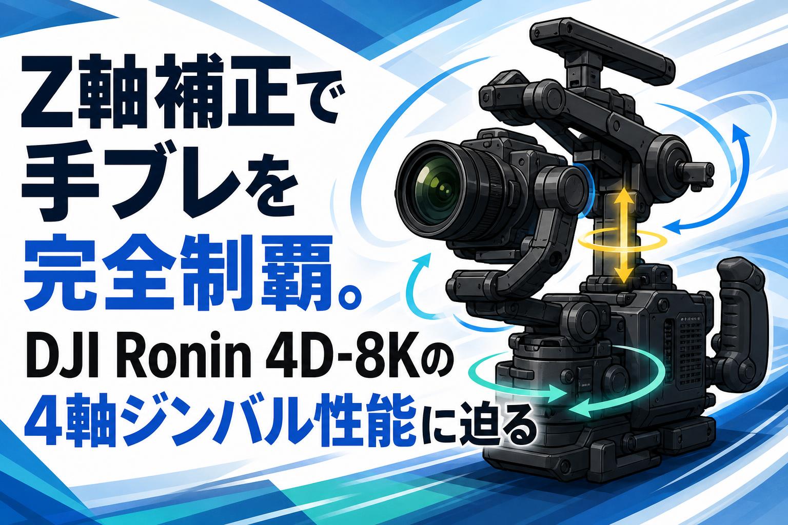 Z軸補正で手ブレを完全制覇。DJI Ronin 4D-8Kの4軸ジンバル性能に迫る