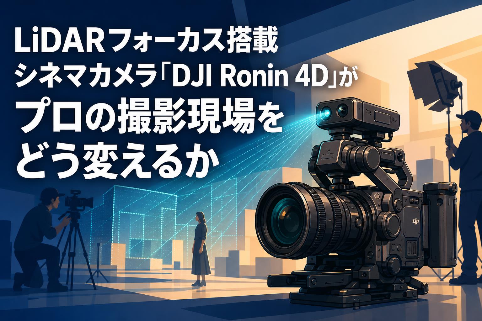 LiDARフォーカス搭載シネマカメラ「DJI Ronin 4D」がプロの撮影現場をどう変えるか