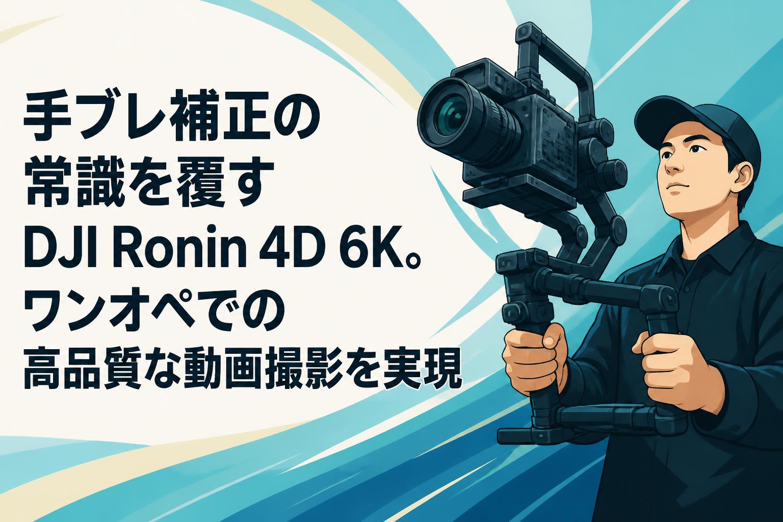 手ブレ補正の常識を覆すDJI Ronin 4D 6K。ワンオペでの高品質な動画撮影を実現