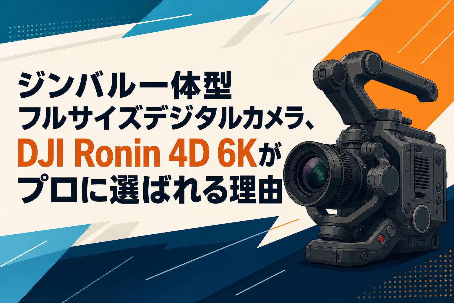 ジンバル一体型フルサイズデジタルカメラ、DJI Ronin 4D 6Kがプロに選ばれる理由