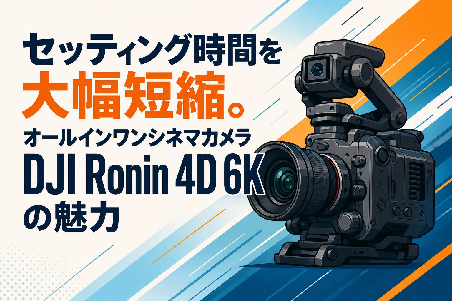 セッティング時間を大幅短縮。オールインワンシネマカメラDJI Ronin 4D 6Kの魅力