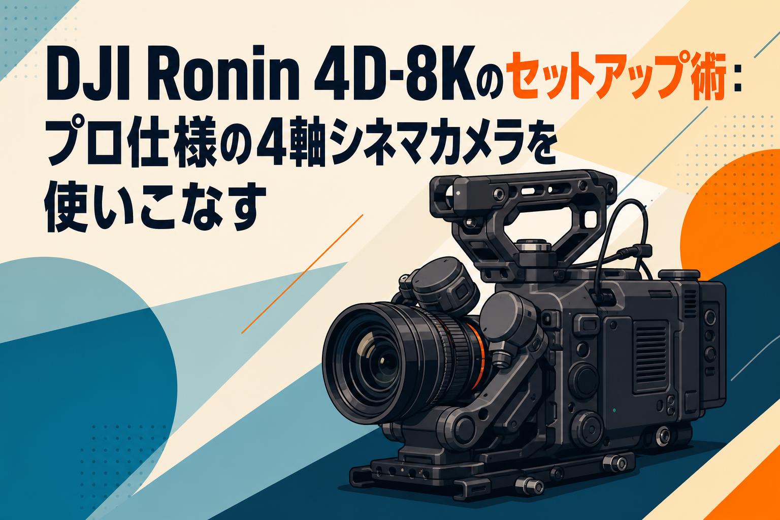 DJI Ronin 4D-8Kのセットアップ術：プロ仕様の4軸シネマカメラを使いこなす