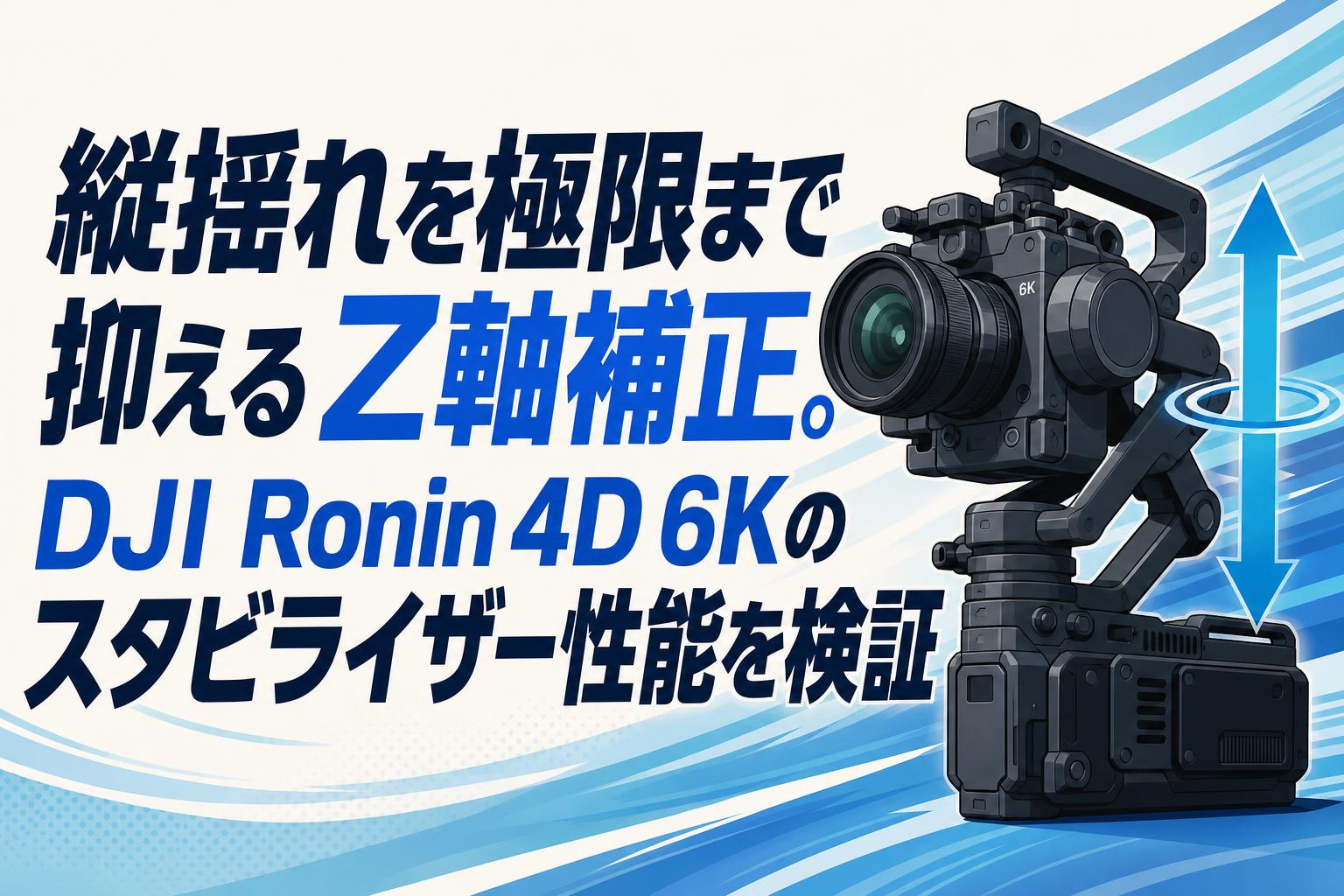 縦揺れを極限まで抑えるZ軸補正。DJI Ronin 4D 6Kのスタビライザー性能を検証