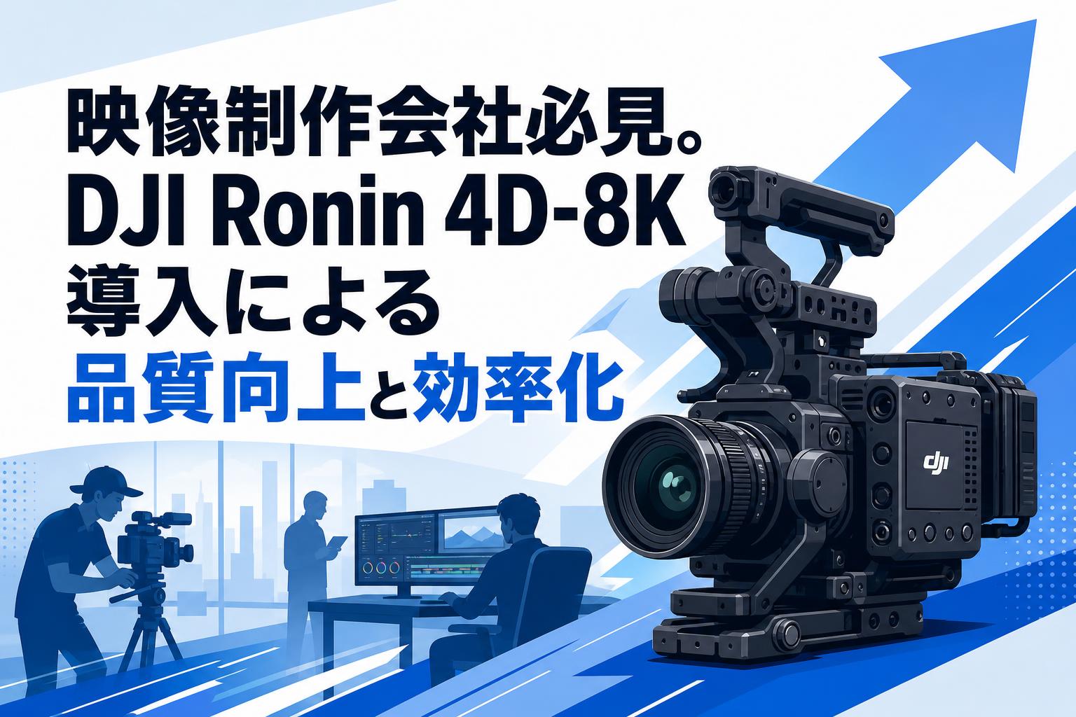 映像制作会社必見。DJI Ronin 4D-8K導入による品質向上と効率化