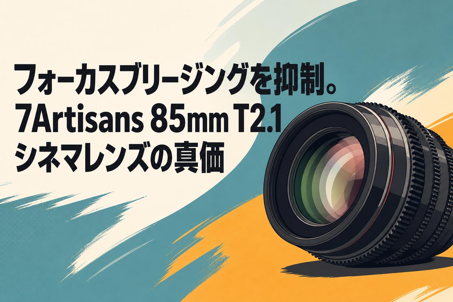 フォーカスブリージングを抑制。7Artisans 85mm T2.1シネマレンズの真価