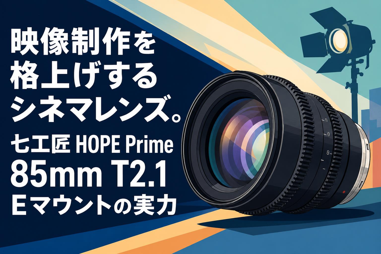 映像制作を格上げするシネマレンズ。七工匠 HOPE Prime 85mm T2.1 Eマウントの実力