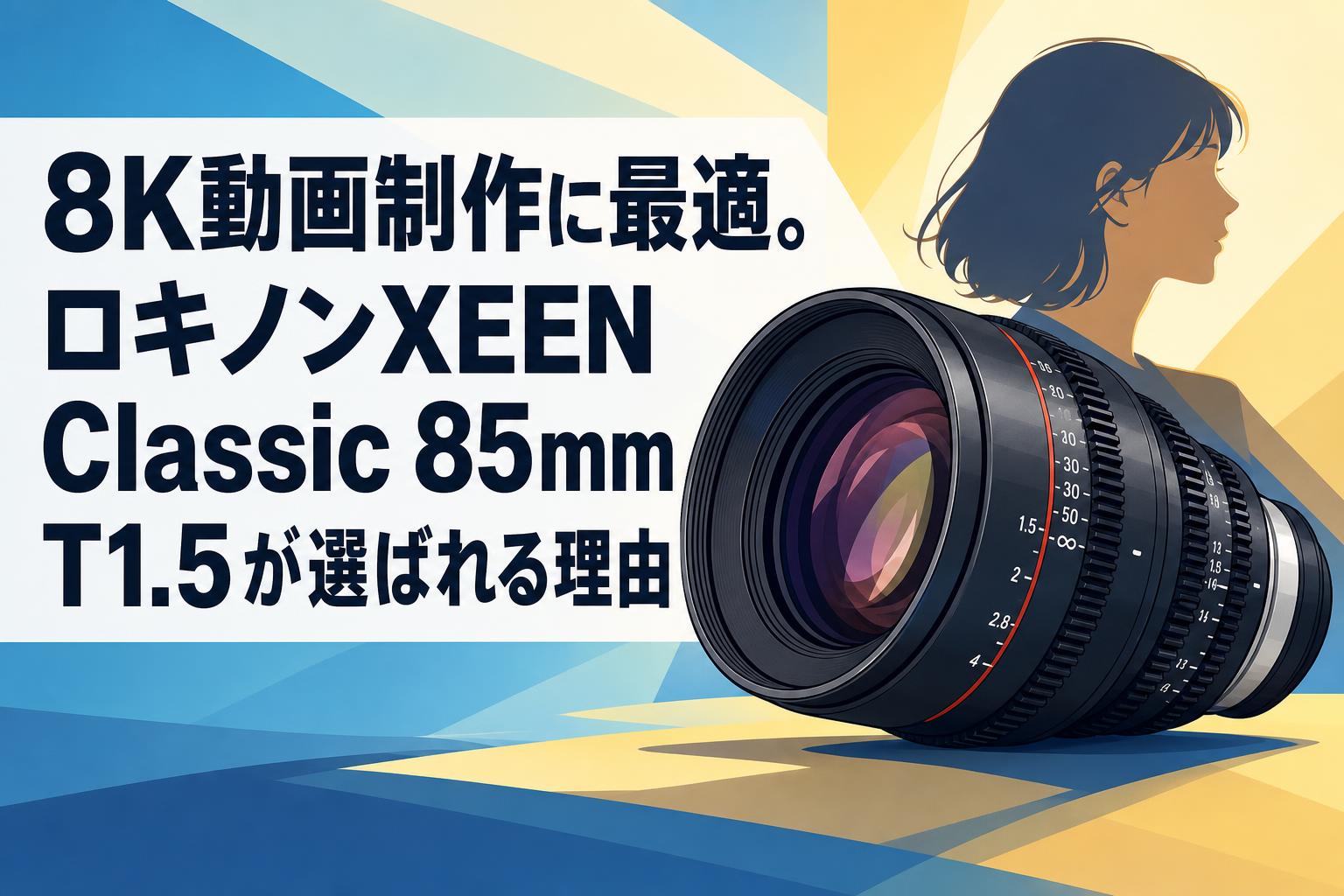 8K動画制作に最適。ロキノンXEEN Classic 85mm T1.5が選ばれる理由