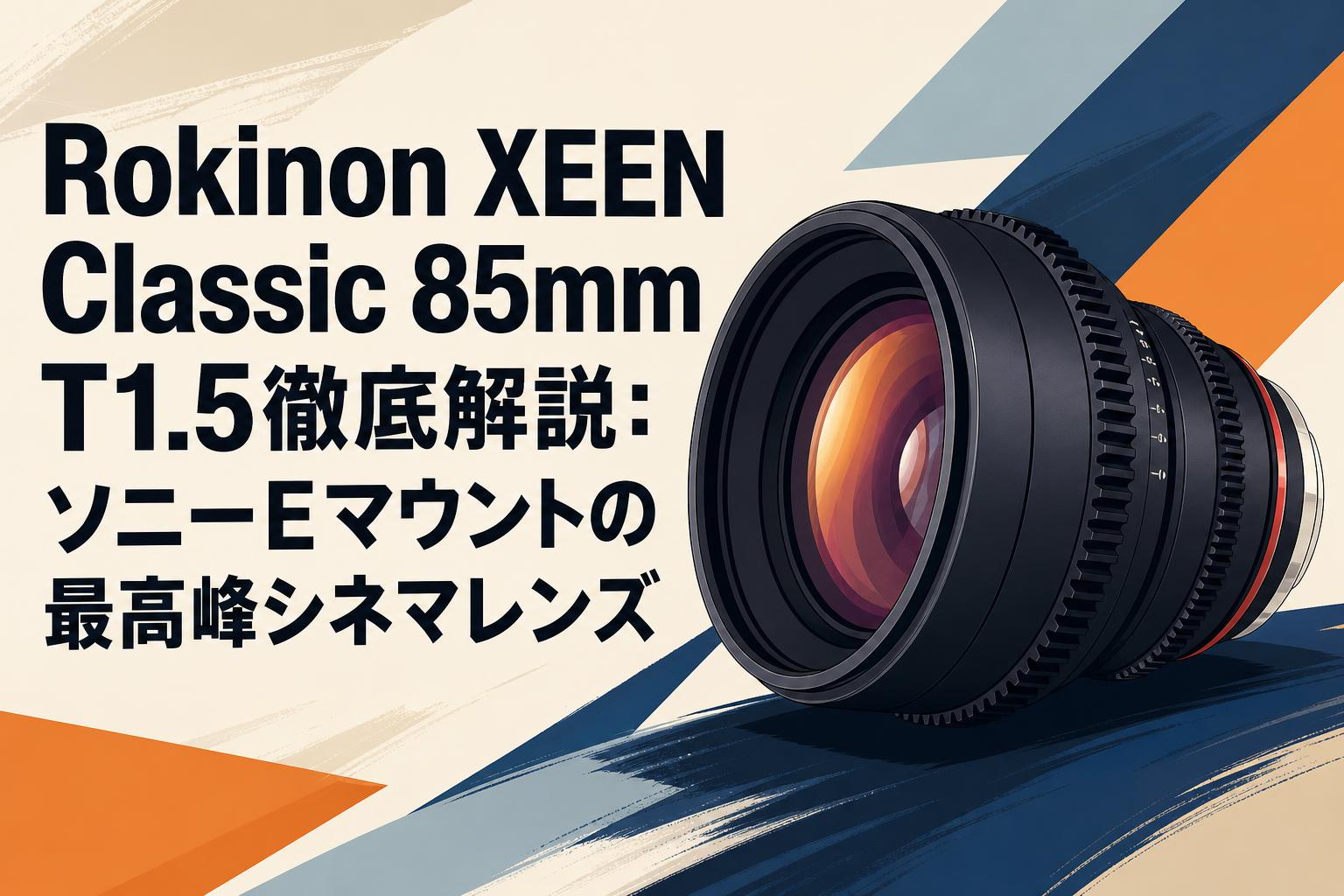 Rokinon XEEN Classic 85mm T1.5徹底解説：ソニーEマウントの最高峰シネマレンズ