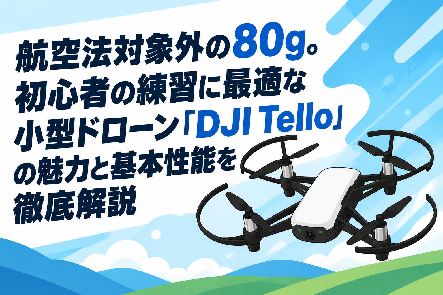 航空法対象外の80g。初心者の練習に最適な小型ドローン「DJI Tello」の魅力と基本性能を徹底解説