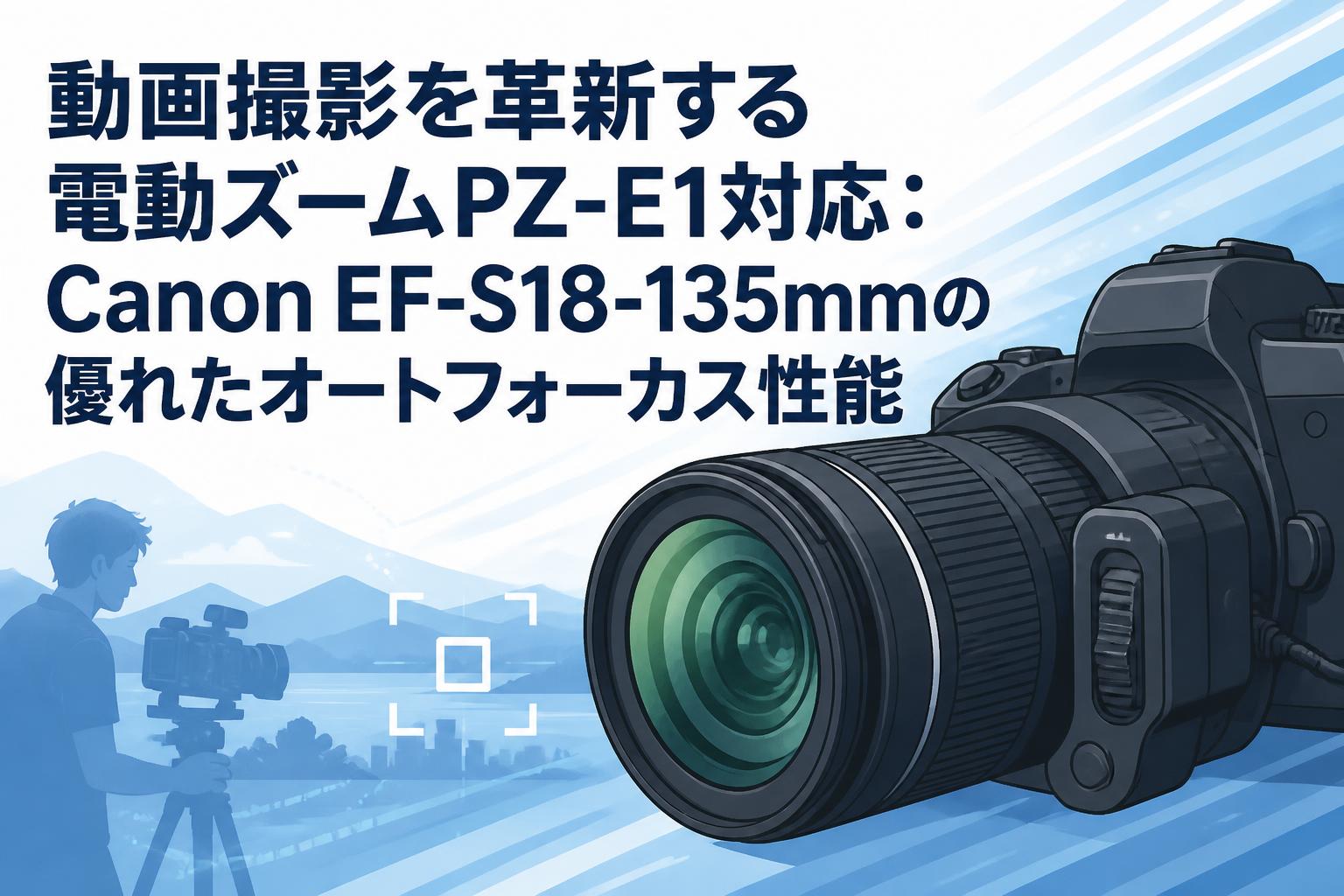動画撮影を革新する電動ズームPZ-E1対応：Canon EF-S18-135mmの優れたオートフォーカス性能