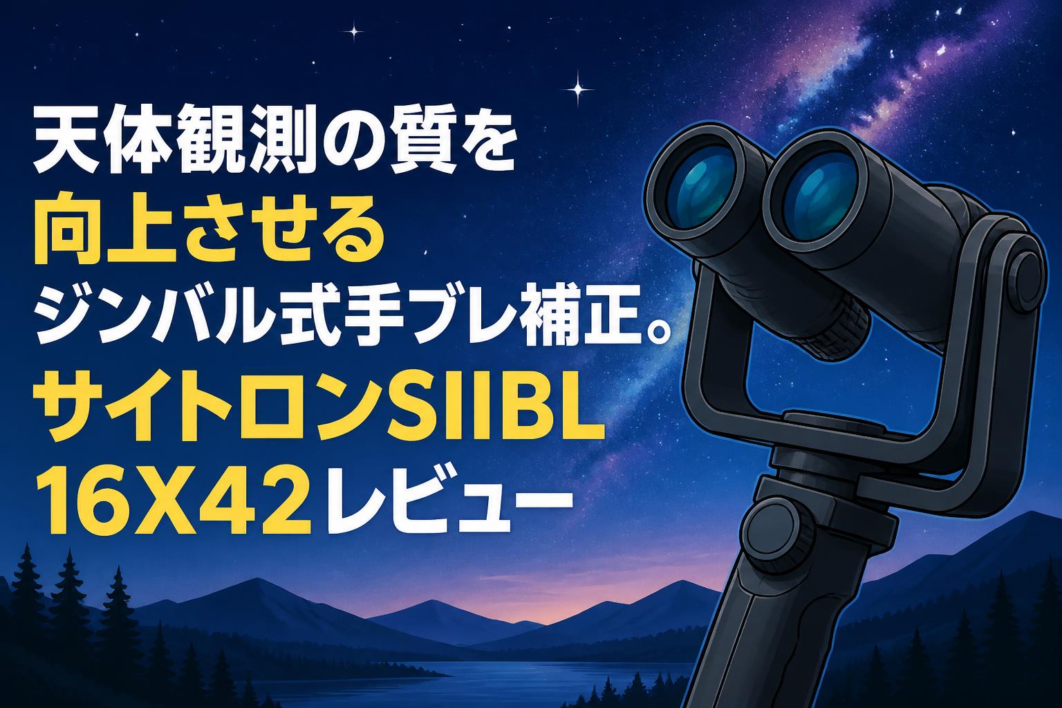 天体観測の質を向上させるジンバル式手ブレ補正。サイトロンSIIBL 16X42レビュー