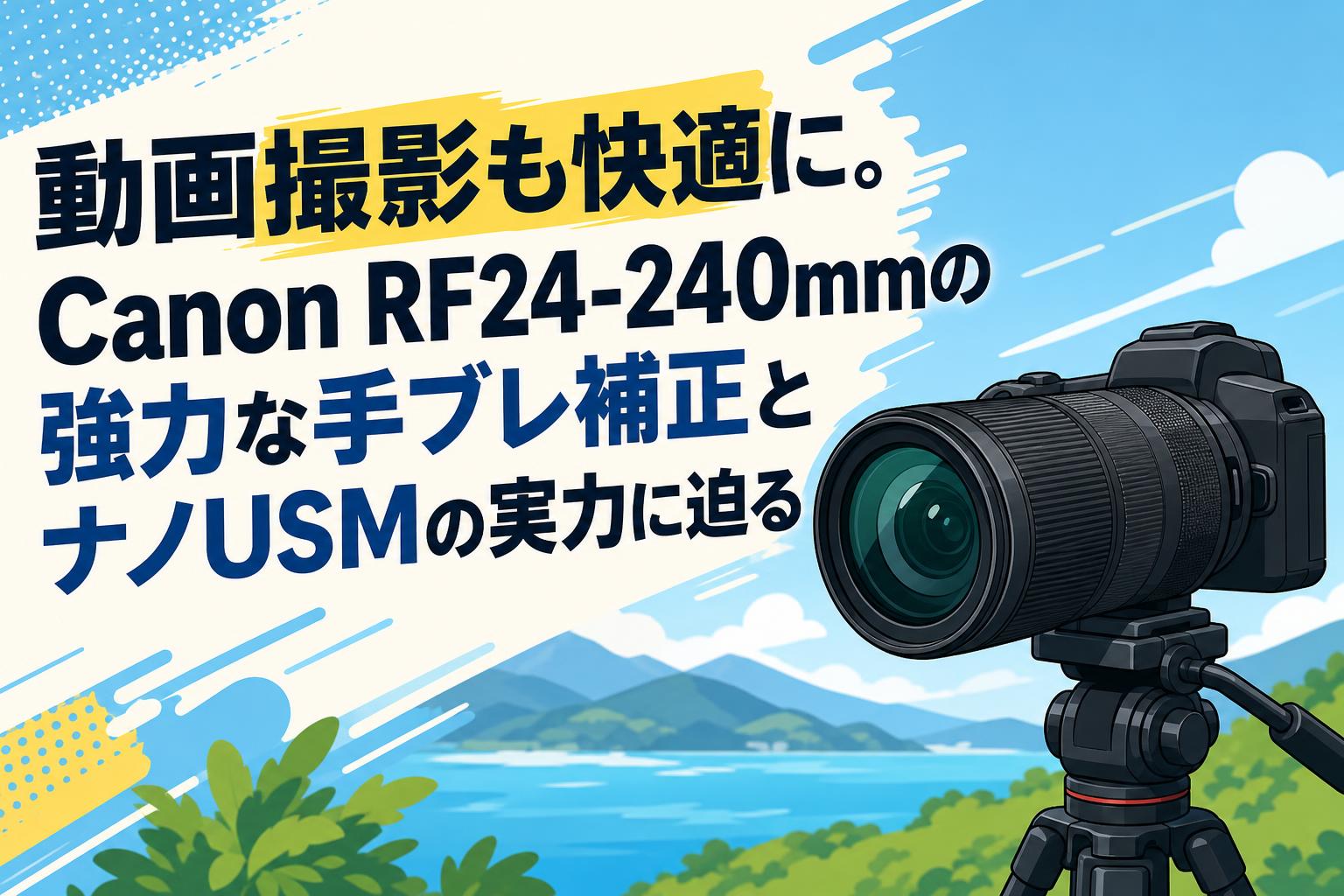 動画撮影も快適に。Canon RF24-240mmの強力な手ブレ補正とナノUSMの実力に迫る