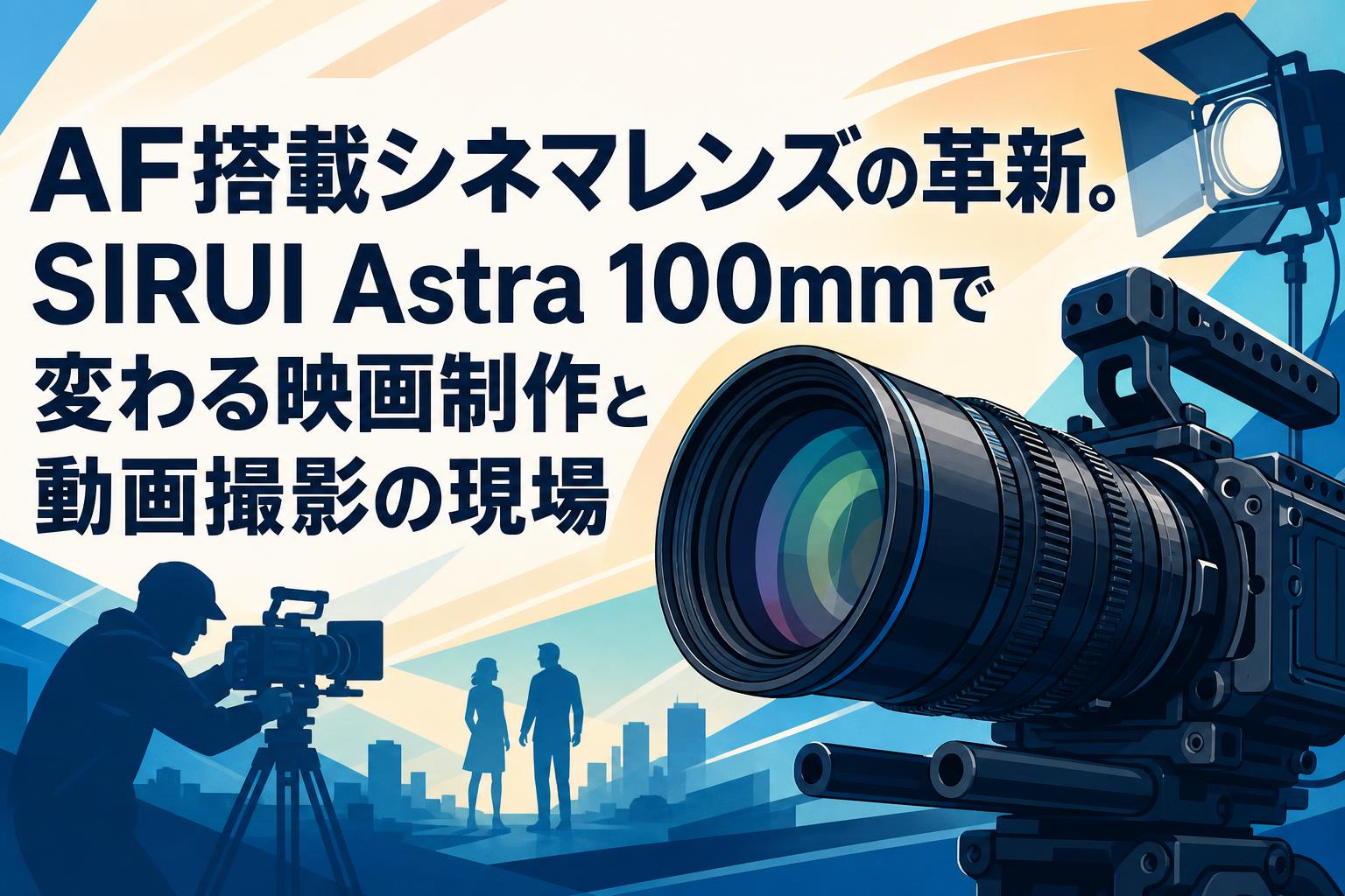 AF搭載シネマレンズの革新。SIRUI Astra 100mmで変わる映画制作と動画撮影の現場