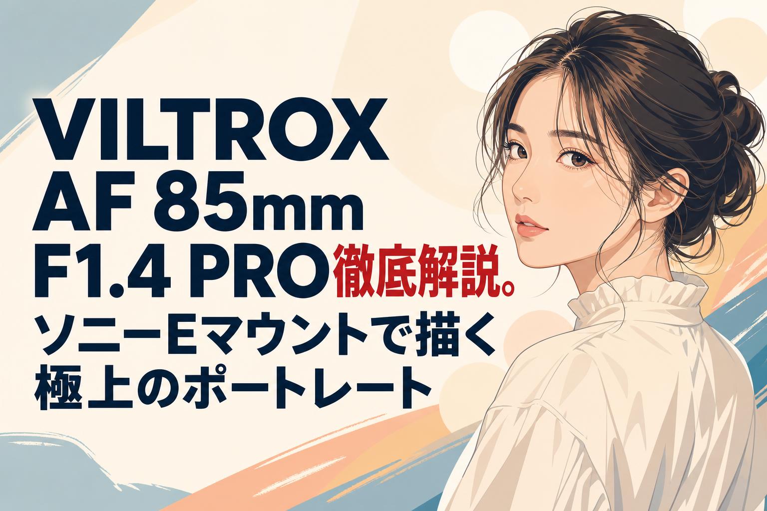 VILTROX AF 85mm F1.4 PRO徹底解説。ソニーEマウントで描く極上のポートレート