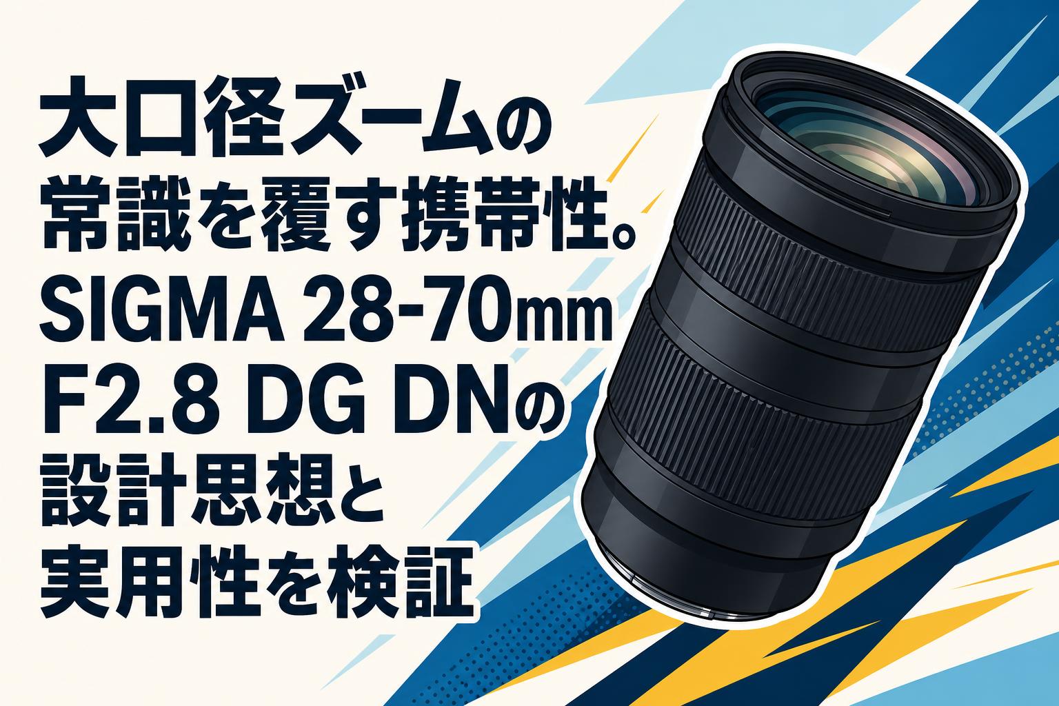 大口径ズームの常識を覆す携帯性。SIGMA 28-70mm F2.8 DG DNの設計思想と実用性を検証