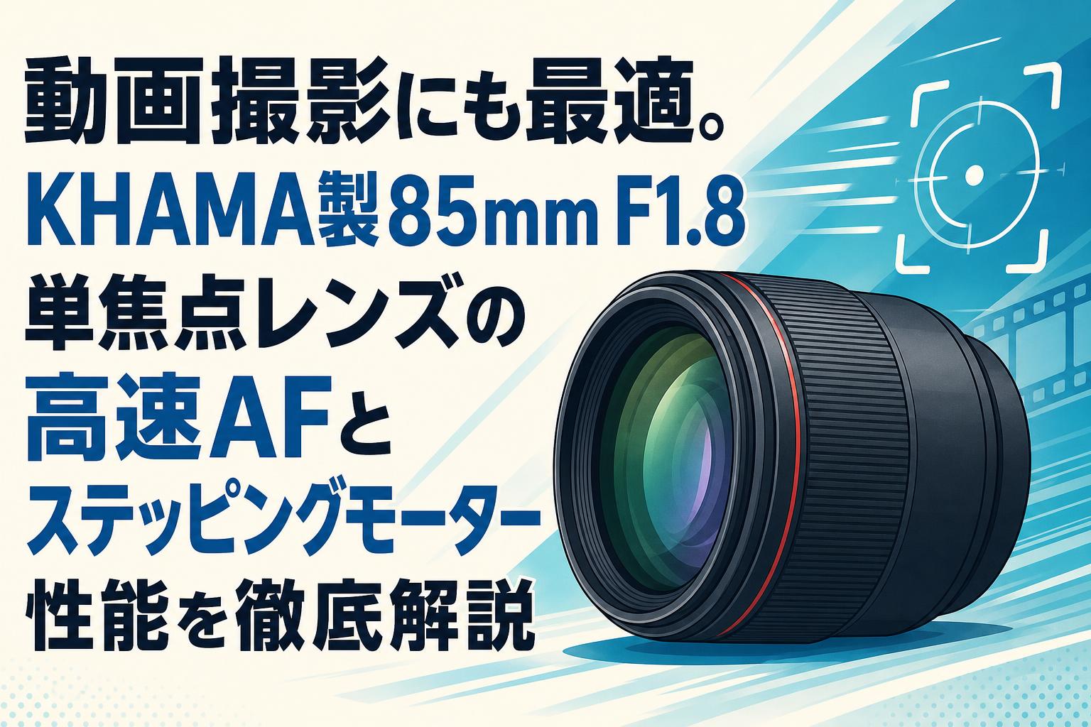 動画撮影にも最適。KHAMA製85mm F1.8単焦点レンズの高速AFとステッピングモーター性能を徹底解説