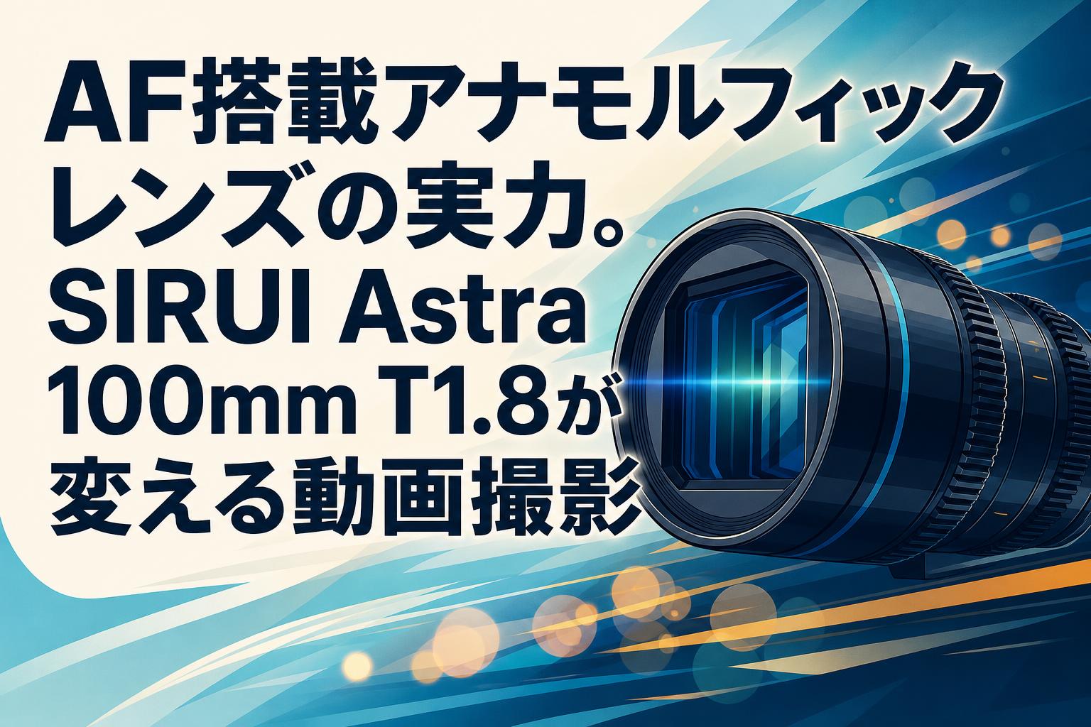 AF搭載アナモルフィックレンズの実力。SIRUI Astra 100mm T1.8が変える動画撮影