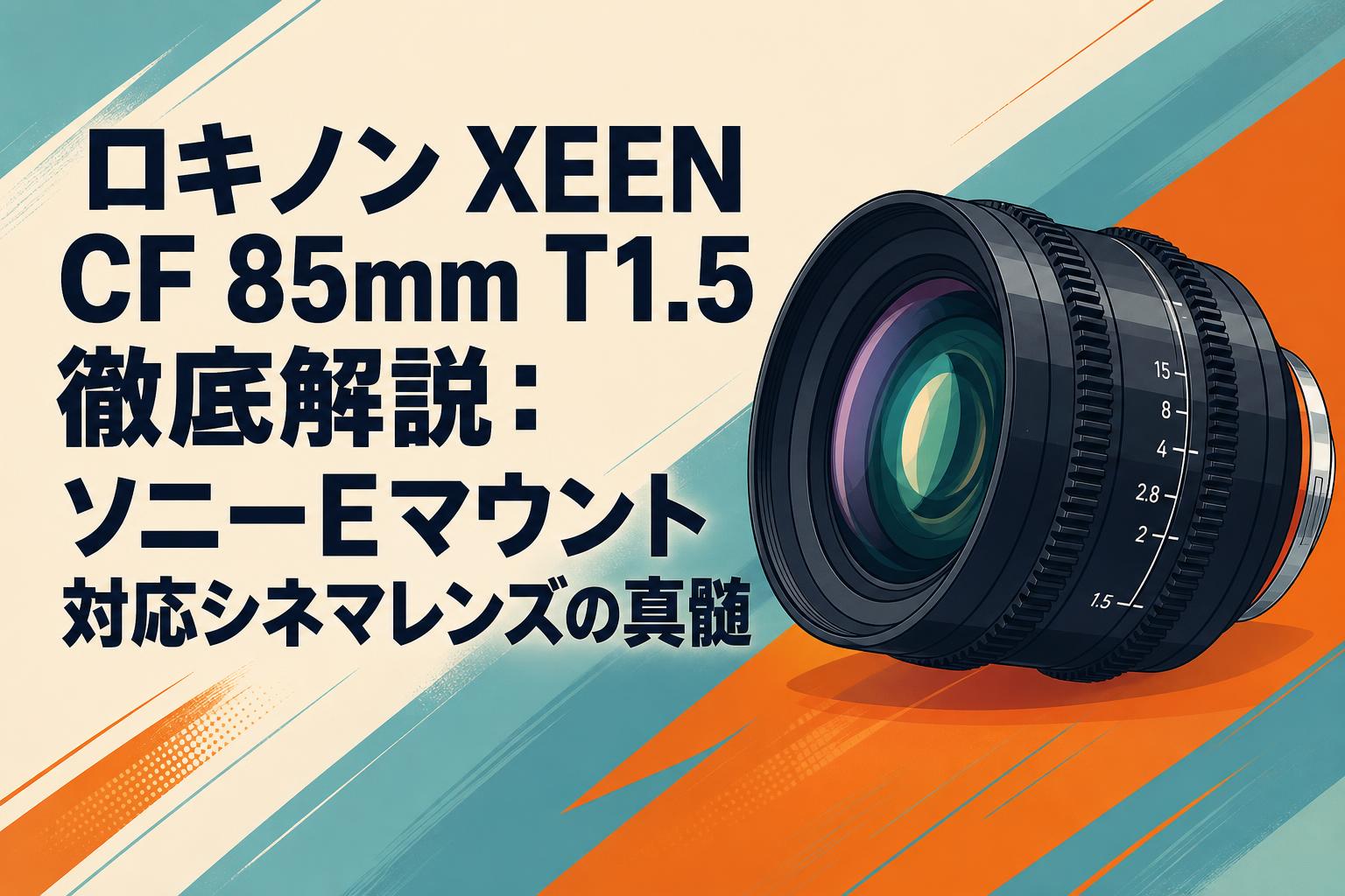 ロキノン XEEN CF 85mm T1.5 徹底解説：ソニーEマウント対応シネマレンズの真髄