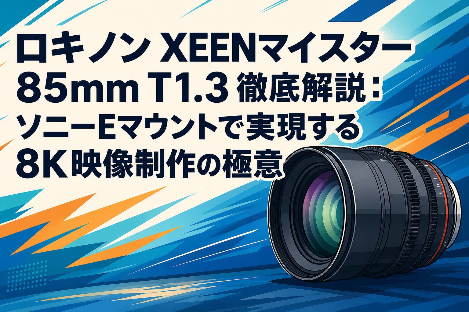 ロキノン XEENマイスター 85mm T1.3 徹底解説：ソニーEマウントで実現する8K映像制作の極意