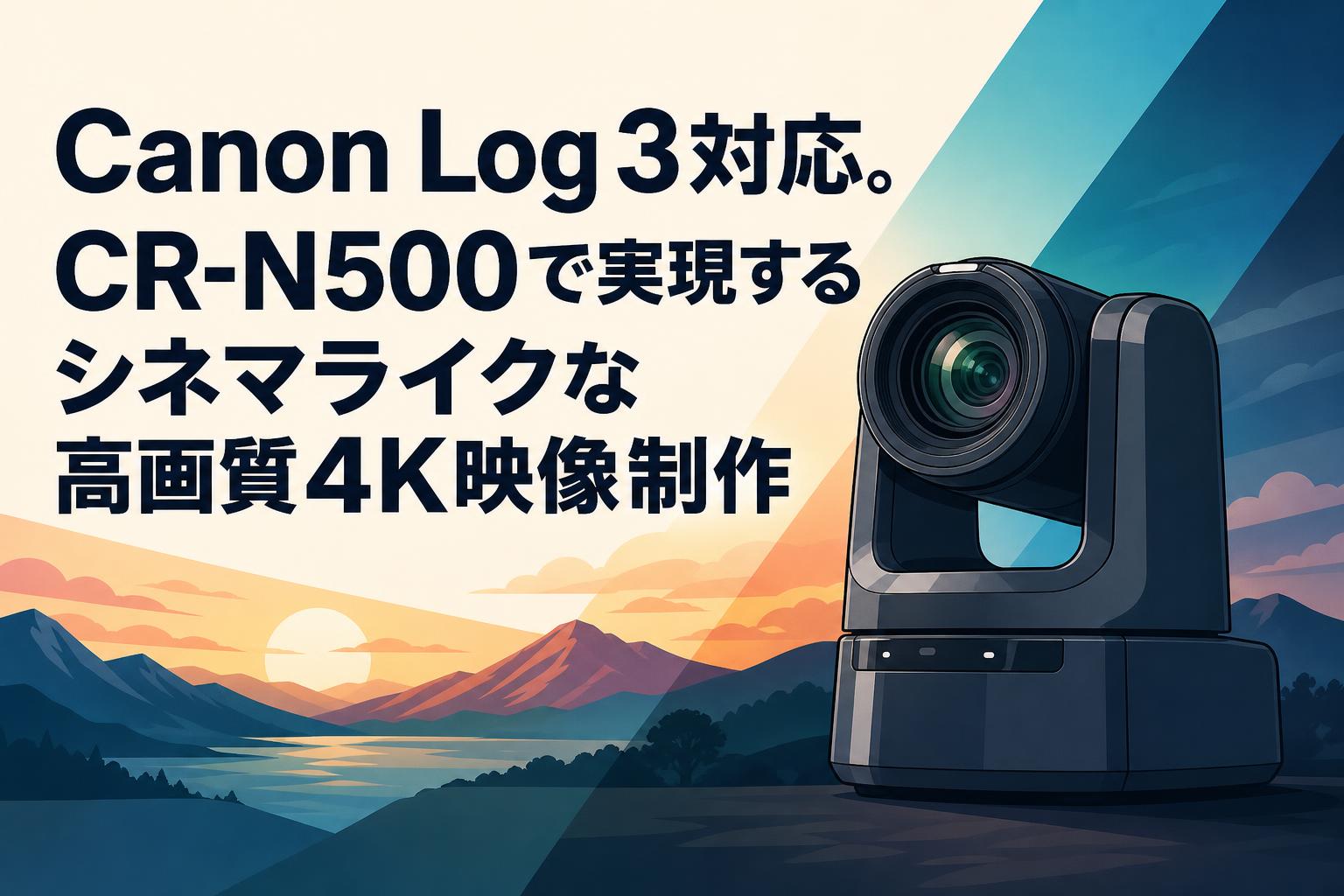 Canon Log 3対応。CR-N500で実現するシネマライクな高画質4K映像制作