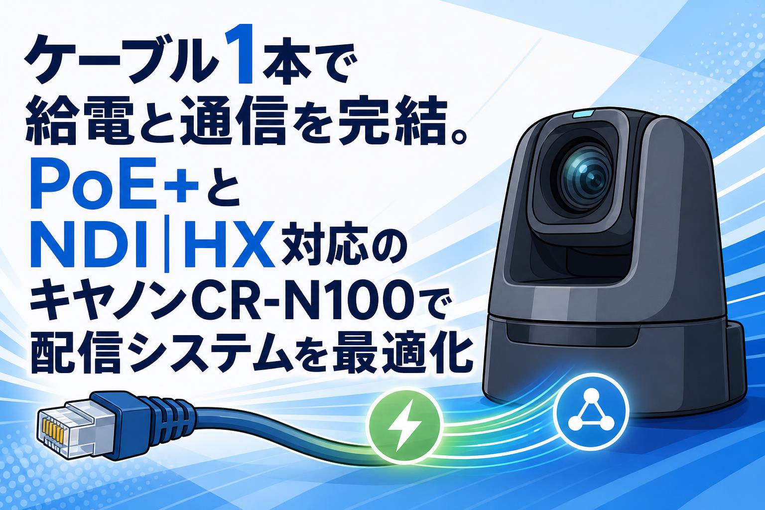 ケーブル1本で給電と通信を完結。PoE+とNDI|HX対応のキヤノンCR-N100で配信システムを最適化