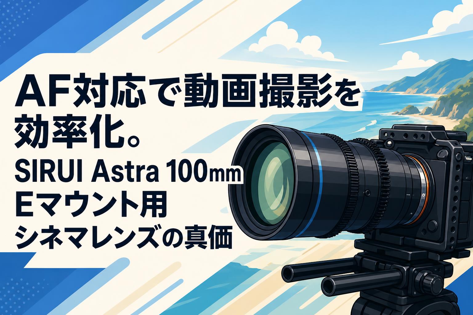 AF対応で動画撮影を効率化。SIRUI Astra 100mm Eマウント用シネマレンズの真価