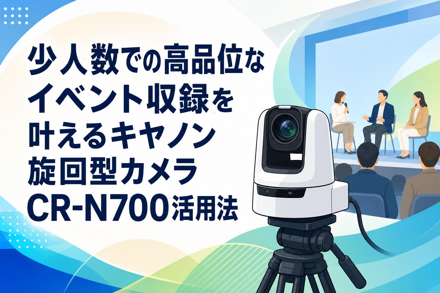 少人数での高品位なイベント収録を叶えるキヤノン旋回型カメラCR-N700活用法