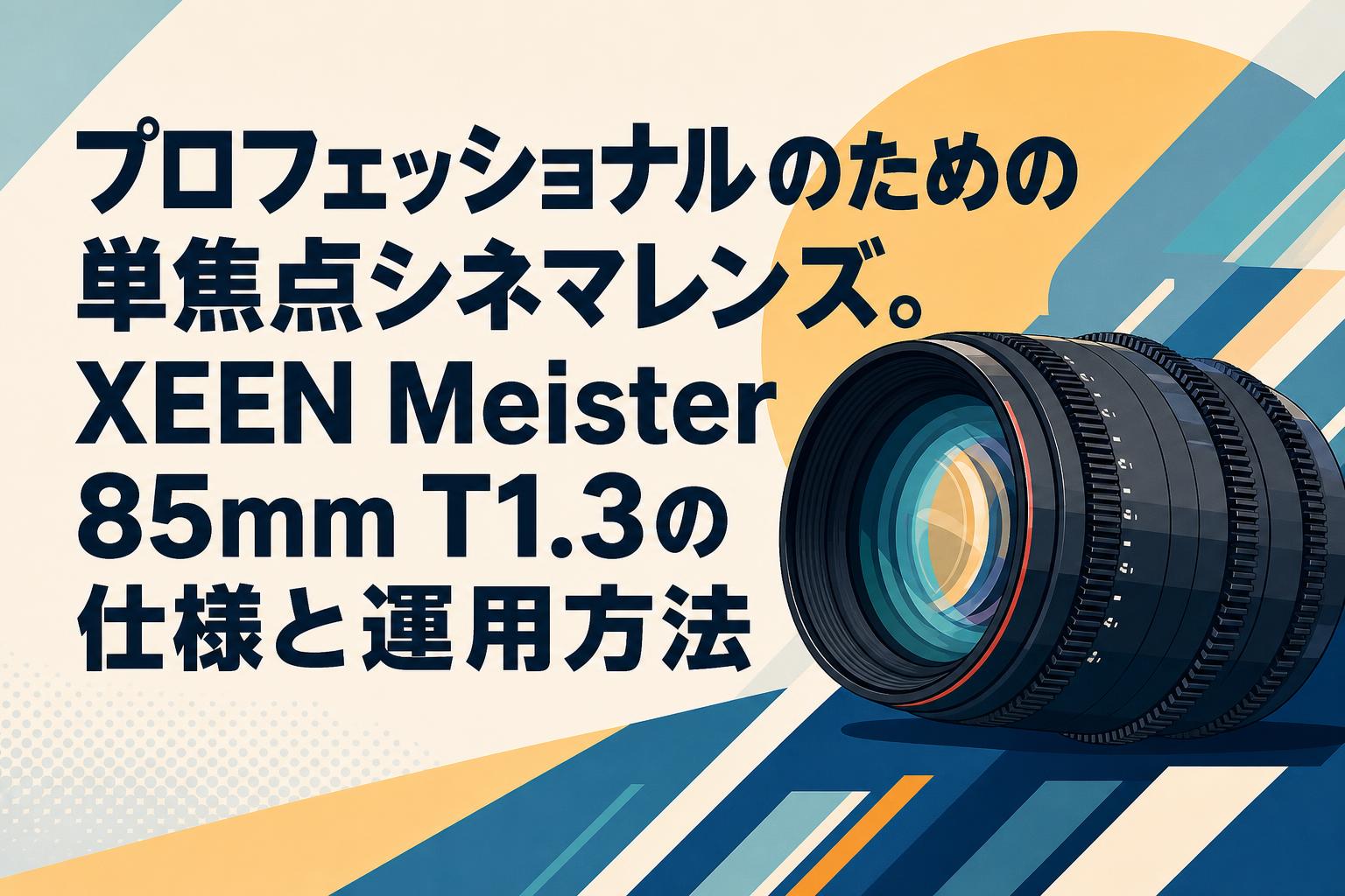 プロフェッショナルのための単焦点シネマレンズ。XEEN Meister 85mm T1.3の仕様と運用方法