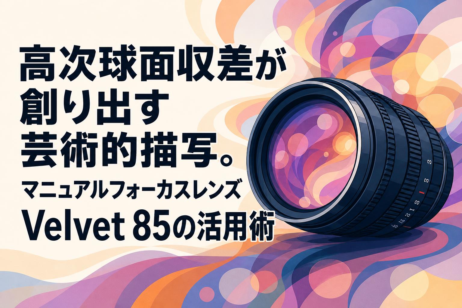 高次球面収差が創り出す芸術的描写。マニュアルフォーカスレンズVelvet 85の活用術