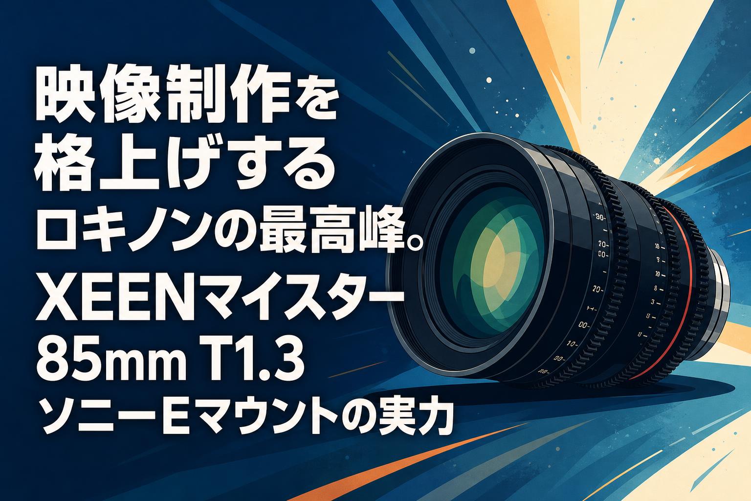 映像制作を格上げするロキノンの最高峰。XEENマイスター 85mm T1.3 ソニーEマウントの実力