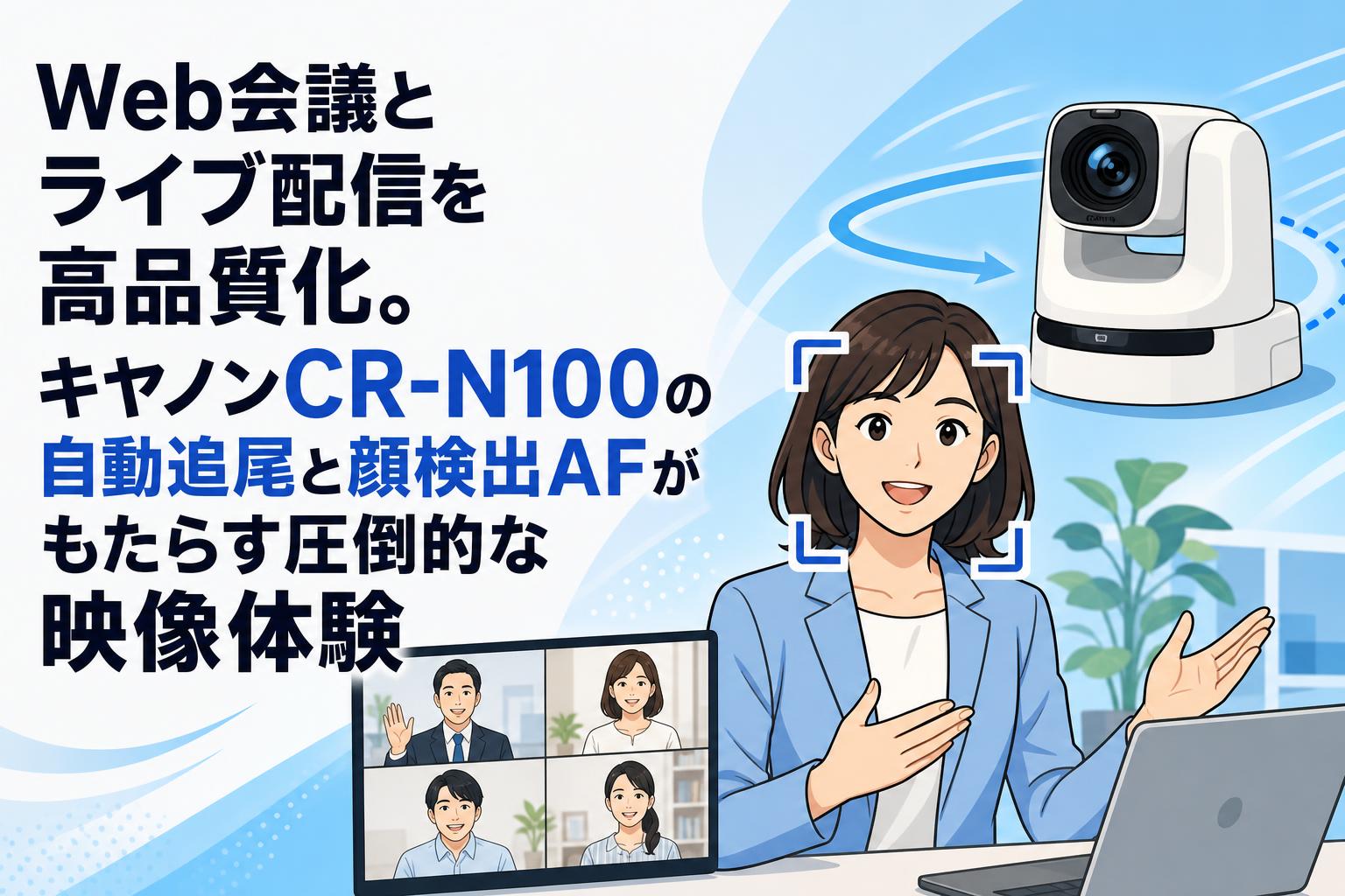 Web会議とライブ配信を高品質化。キヤノンCR-N100の自動追尾と顔検出AFがもたらす圧倒的な映像体験
