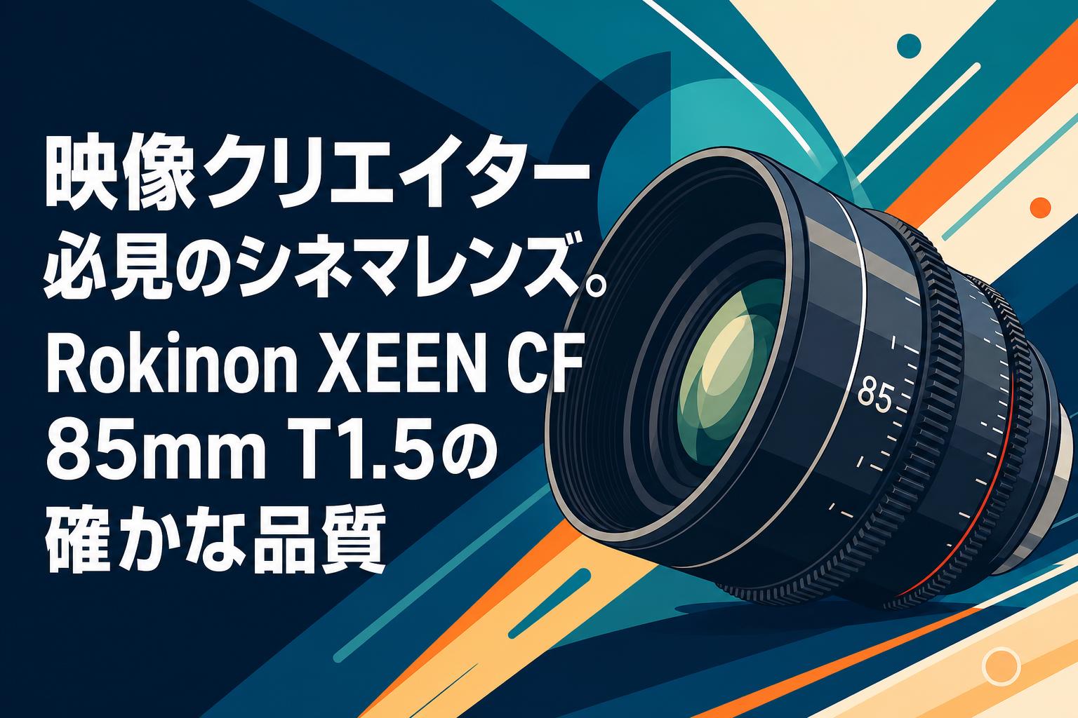 映像クリエイター必見のシネマレンズ。Rokinon XEEN CF 85mm T1.5の確かな品質
