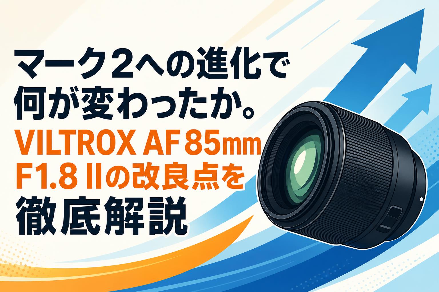 マーク2への進化で何が変わったか。VILTROX AF 85mm F1.8 IIの改良点を徹底解説