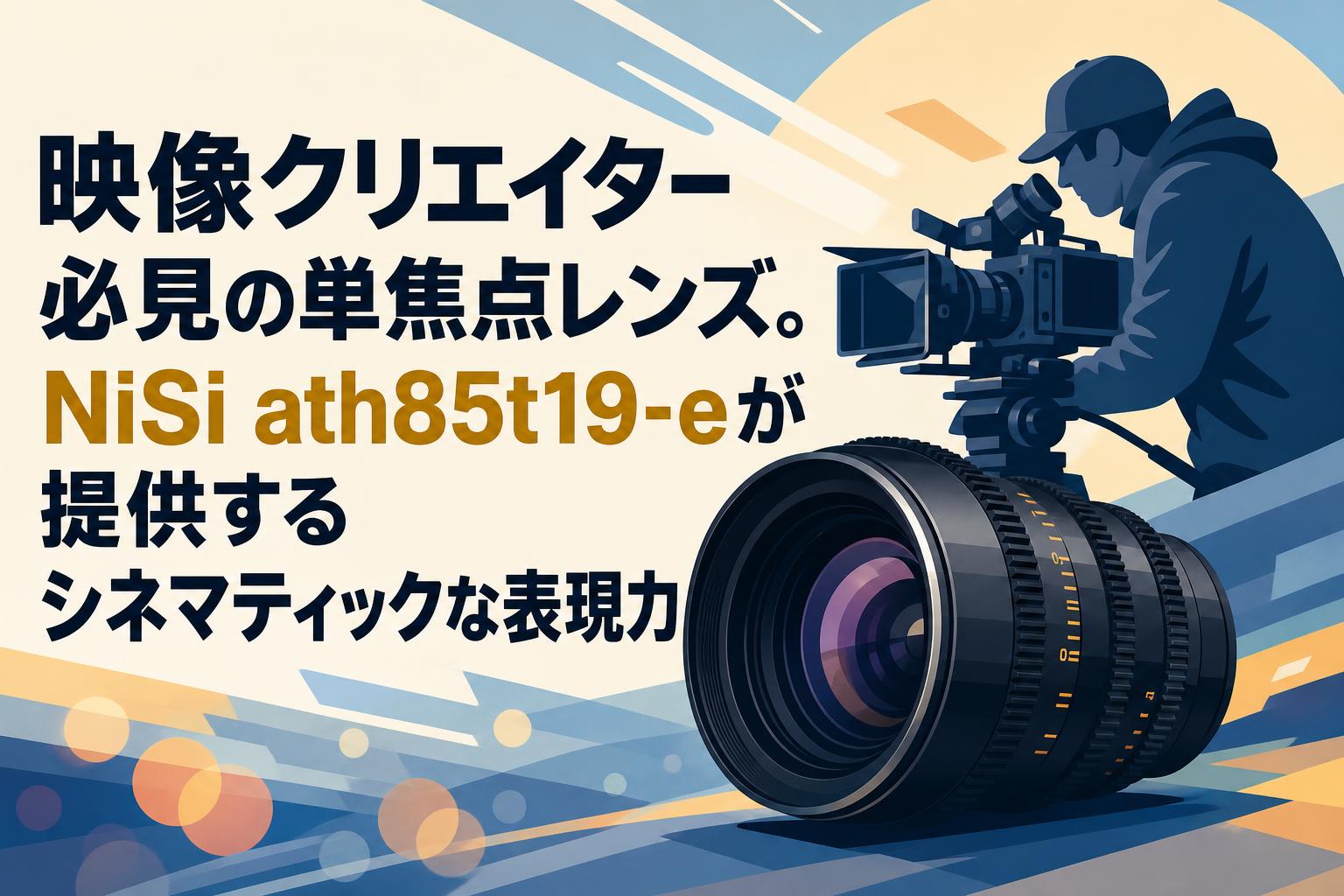 映像クリエイター必見の単焦点レンズ。NiSi ath85t19-eが提供するシネマティックな表現力