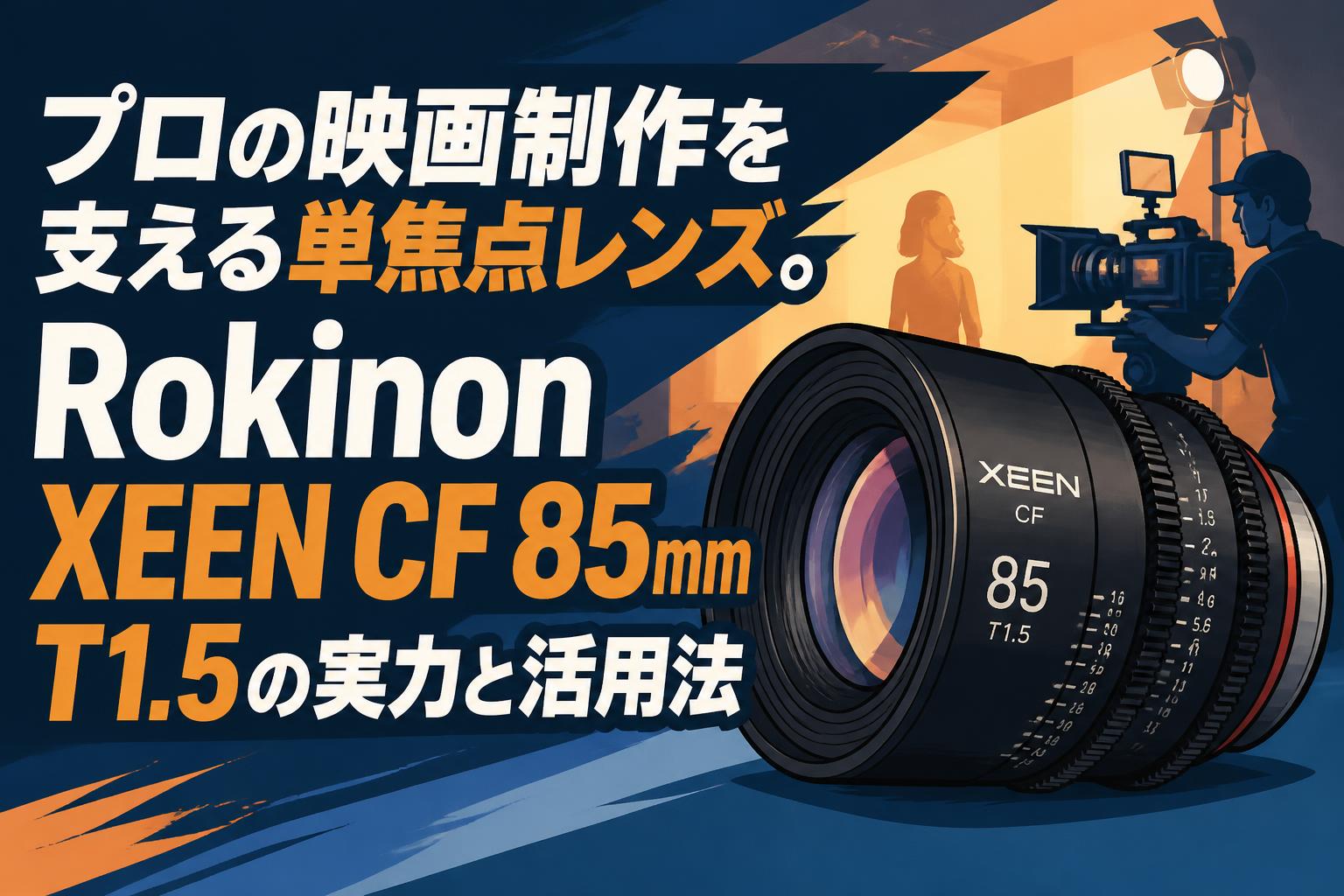 プロの映画制作を支える単焦点レンズ。Rokinon XEEN CF 85mm T1.5の実力と活用法