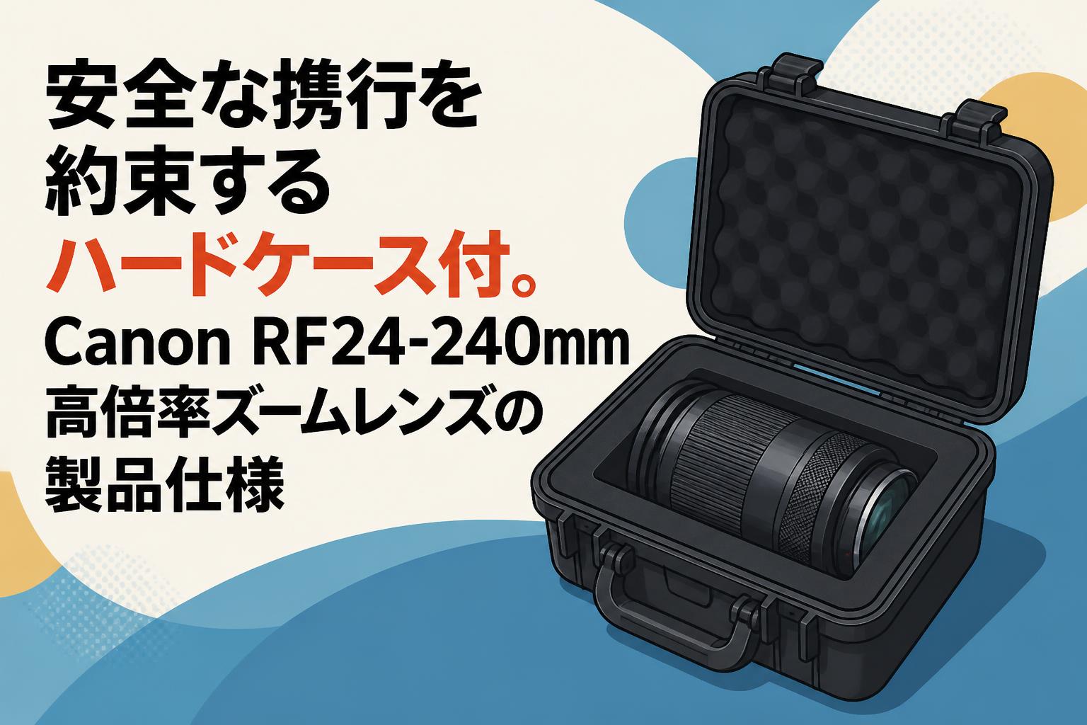 安全な携行を約束するハードケース付。Canon RF24-240mm高倍率ズームレンズの製品仕様