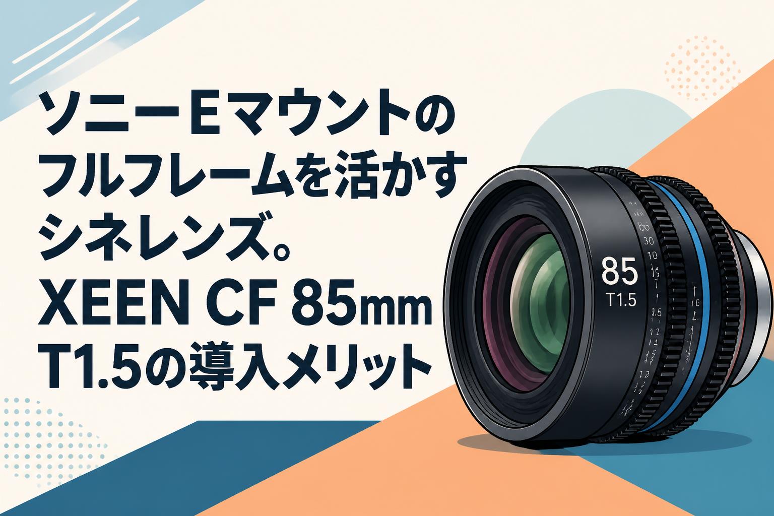 ソニーEマウントのフルフレームを活かすシネレンズ。XEEN CF 85mm T1.5の導入メリット