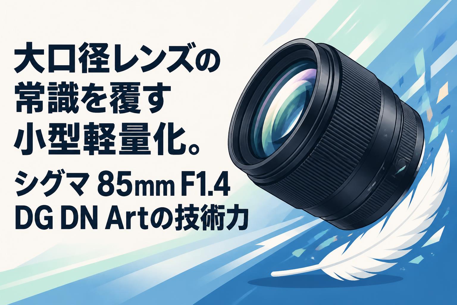 大口径レンズの常識を覆す小型軽量化。シグマ 85mm F1.4 DG DN Artの技術力