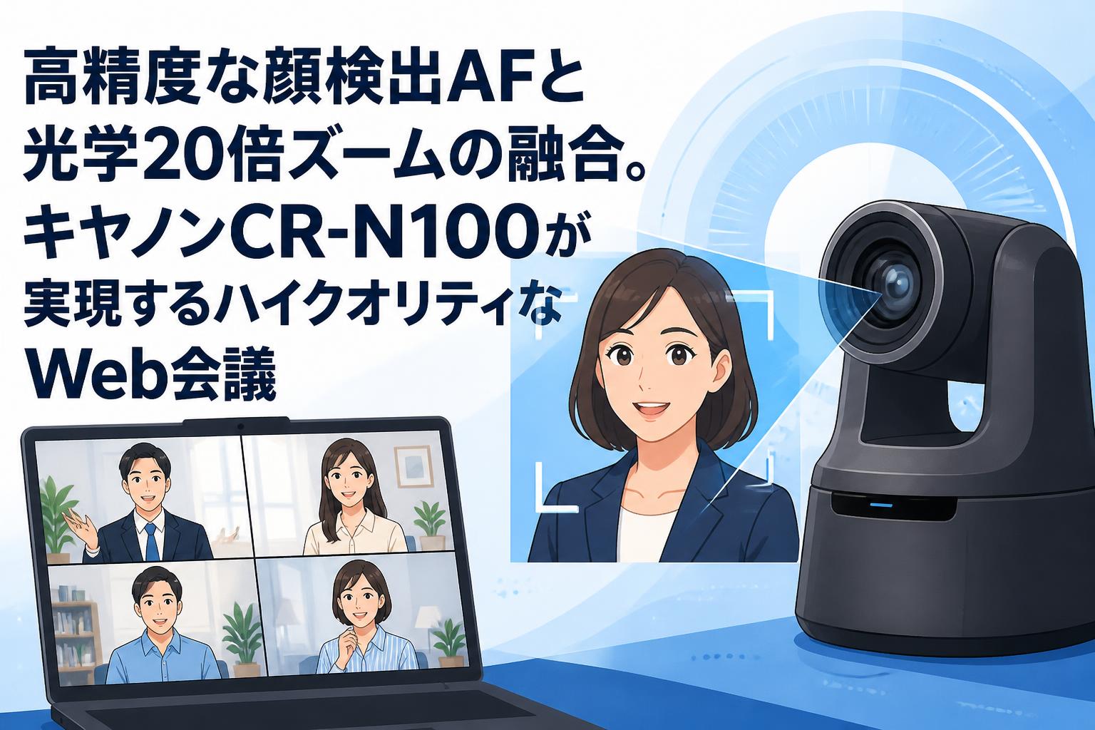 高精度な顔検出AFと光学20倍ズームの融合。キヤノンCR-N100が実現するハイクオリティなWeb会議